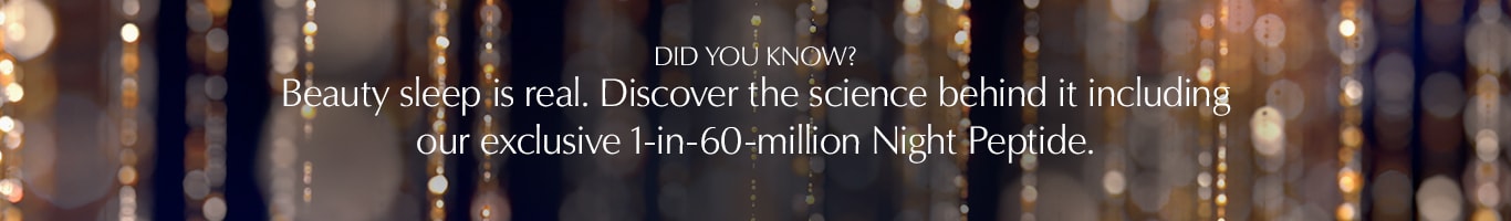DID YOU KNOW? Beauty sleep is real. Discover the science behind it including our exclusive 1-in-60-million Night Peptide.
